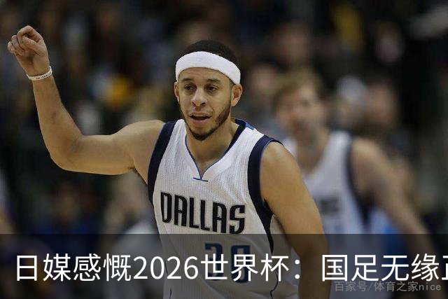 日媒感慨2026世界杯：国足无缘正赛，中国球迷只剩裁判可关注